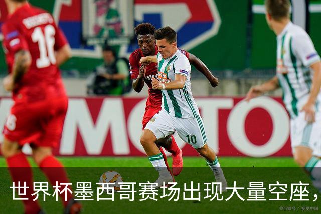 世界杯墨西哥赛场出现大量空座，国际足联回应