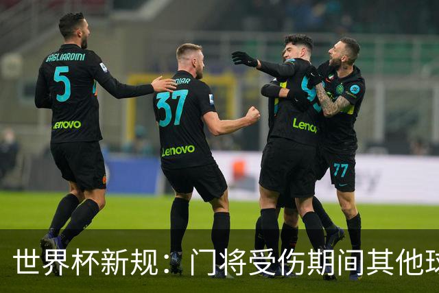 世界杯新规：门将受伤期间其他球员不得离场，公平性再升级！