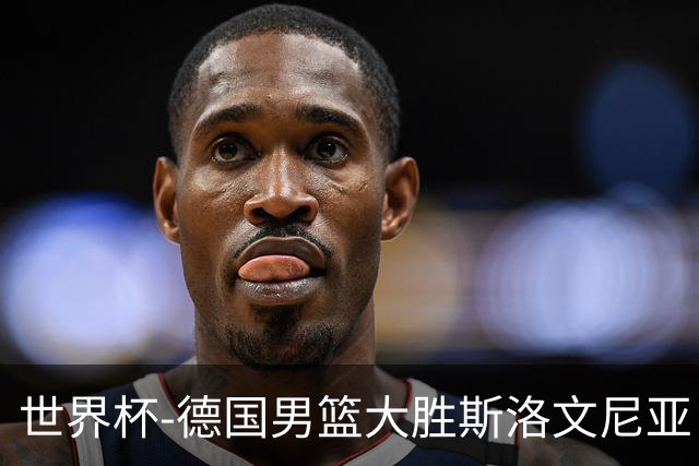 世界杯-德国男篮大胜斯洛文尼亚 小组第一晋级
