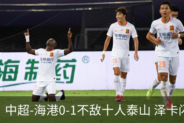 中超-海港0-1不敌十人泰山 泽卡闪击 于金永扑点