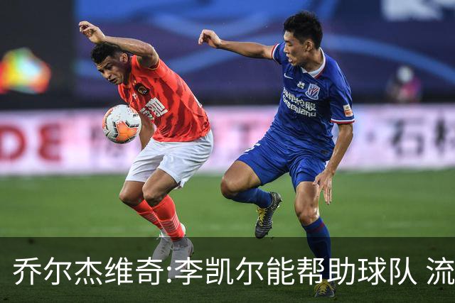 乔尔杰维奇:李凯尔能帮助球队 流程要去问篮协