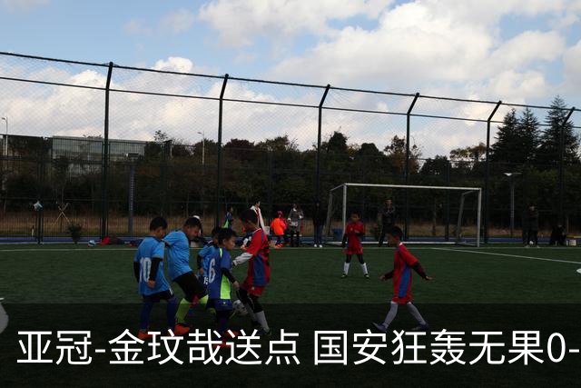 亚冠-金玟哉送点 国安狂轰无果0-2蔚山止步八强