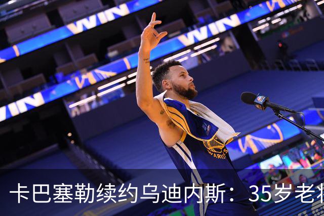 卡巴塞勒续约乌迪内斯：35岁老将的坚持与选择