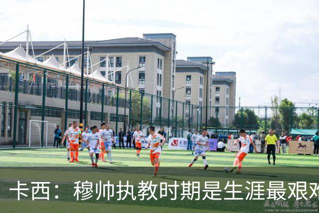 卡西：穆帅执教时期是生涯最艰难时光，如今回头看我和他都放下了