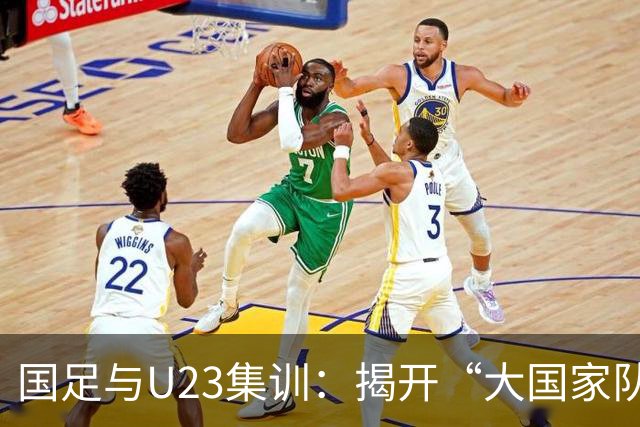 国足与U23集训：揭开“大国家队战略”的神秘面纱！