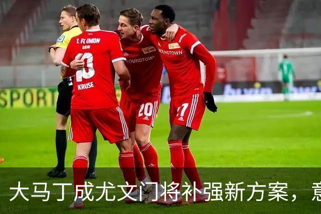 大马丁成尤文门将补强新方案，意大利U17错失小组三连胜