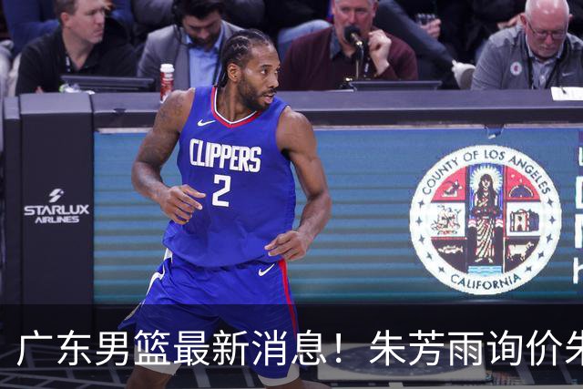 广东男篮最新消息！朱芳雨询价朱俊龙，杜锋好帮手加盟北京，杜润旺基本加盟山东