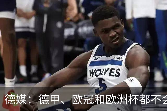 德媒：德甲、欧冠和欧洲杯都不会和世界杯一样采取强制补水