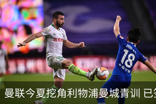 曼联今夏挖角利物浦曼城青训 已签热刺新星再盯两目标