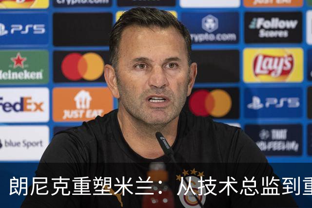 朗尼克重塑米兰：从技术总监到重建蓝图的背后