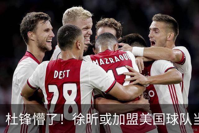 杜锋懵了！徐昕或加盟美国球队当首发中锋，还有机会进入NBA？