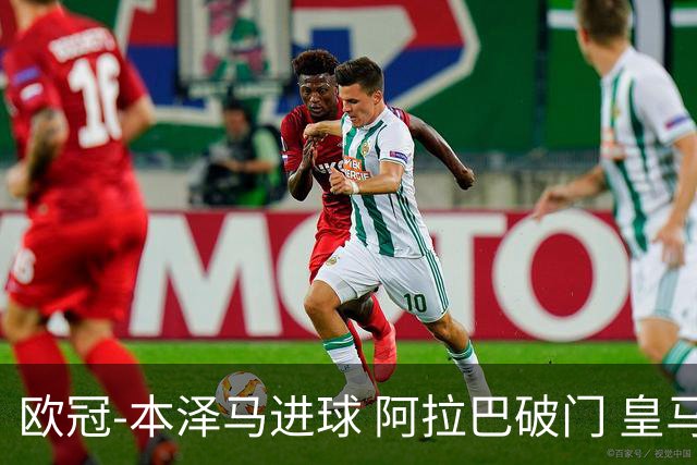 欧冠-本泽马进球 阿拉巴破门 皇马3-0提前出线