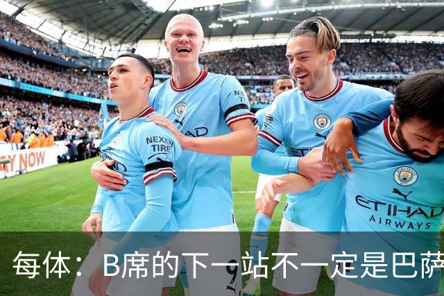 每体：B席的下一站不一定是巴萨，马竞正在全力争取签下他