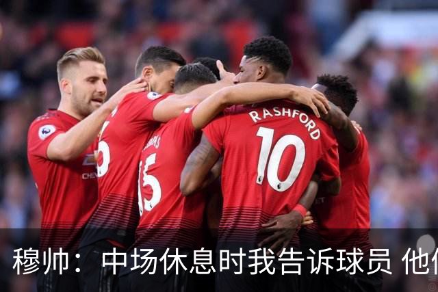 穆帅：中场休息时我告诉球员 他们的表现让我感到羞耻