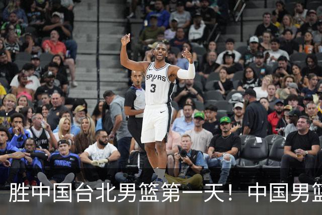 胜中国台北男篮第一天！中国男篮收2好消息，郭士强赛后灵魂发言