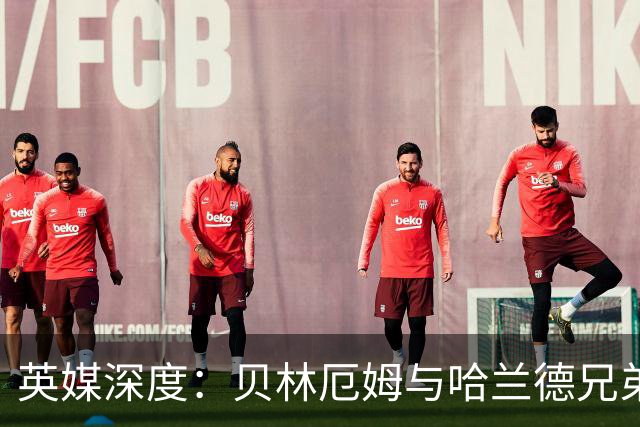 英媒深度：贝林厄姆与哈兰德兄弟情 对抗有毒男性气概的良药