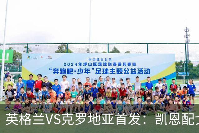 英格兰VS克罗地亚首发：凯恩配戈登马杜埃凯贝林厄姆