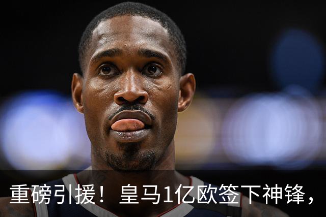 重磅引援！皇马1亿欧签下神锋，取代维尼修斯，姆巴佩收获助力