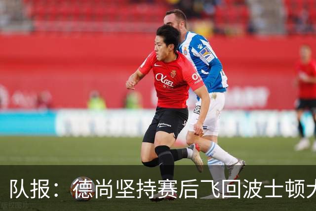 队报：德尚坚持赛后飞回波士顿大本营，法国队训练推迟1小时