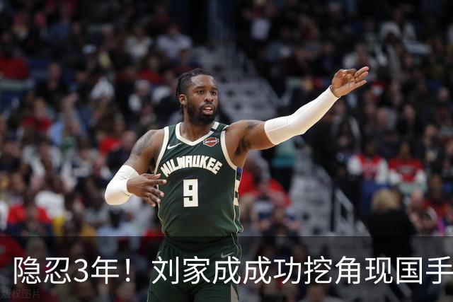 隐忍3年！刘家成成功挖角现国手，上演CBA版“以彼之道还施彼身”