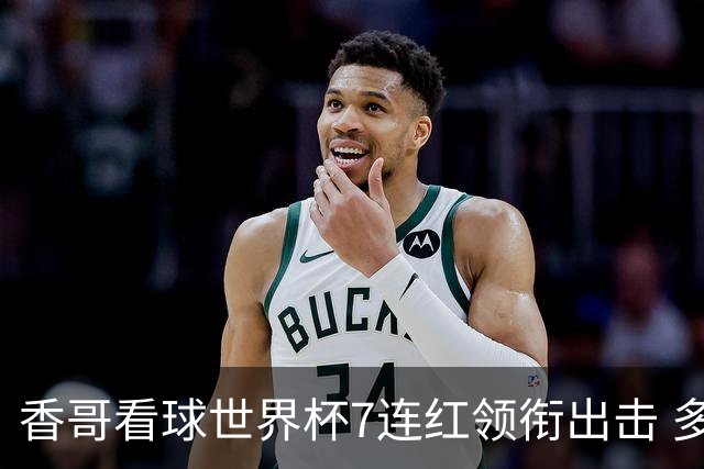 香哥看球世界杯7连红领衔出击 多人长线命中超8成！