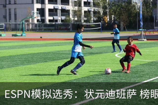 ESPN模拟选秀：状元迪班萨 榜眼彼德森 探花布泽尔 4号秀威尔逊