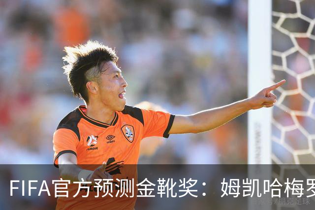 FIFA官方预测金靴奖：姆凯哈梅罗登 西班牙巴西各2席