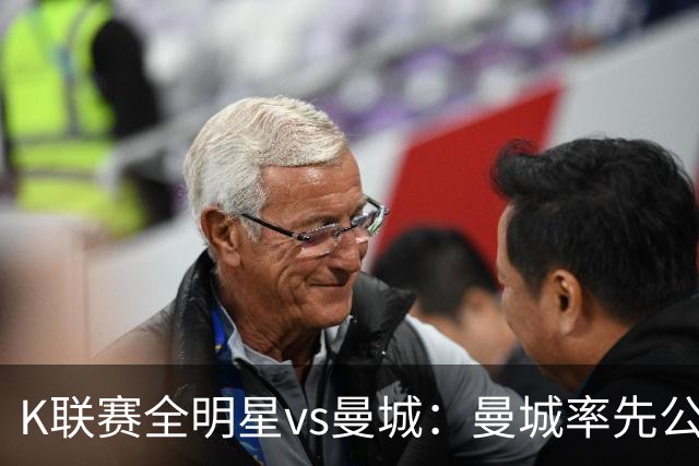 K联赛全明星vs曼城：曼城率先公布首发，福登、塞门约领衔