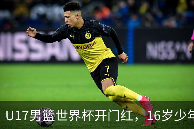 U17男篮世界杯开门红，16岁少年比肩王俊杰？下场将迎欧洲劲旅大考